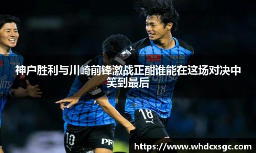 神户胜利与川崎前锋激战正酣谁能在这场对决中笑到最后