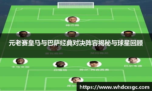 元老赛皇马与巴萨经典对决阵容揭秘与球星回顾