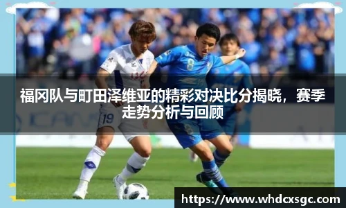 福冈队与町田泽维亚的精彩对决比分揭晓，赛季走势分析与回顾
