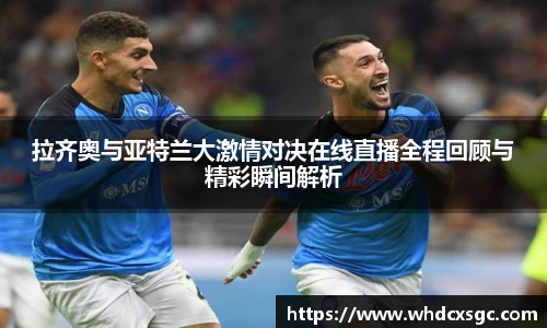 拉齐奥与亚特兰大激情对决在线直播全程回顾与精彩瞬间解析